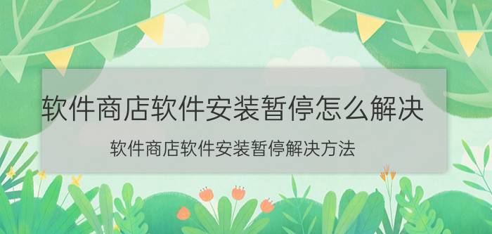 软件商店软件安装暂停怎么解决 软件商店软件安装暂停解决方法